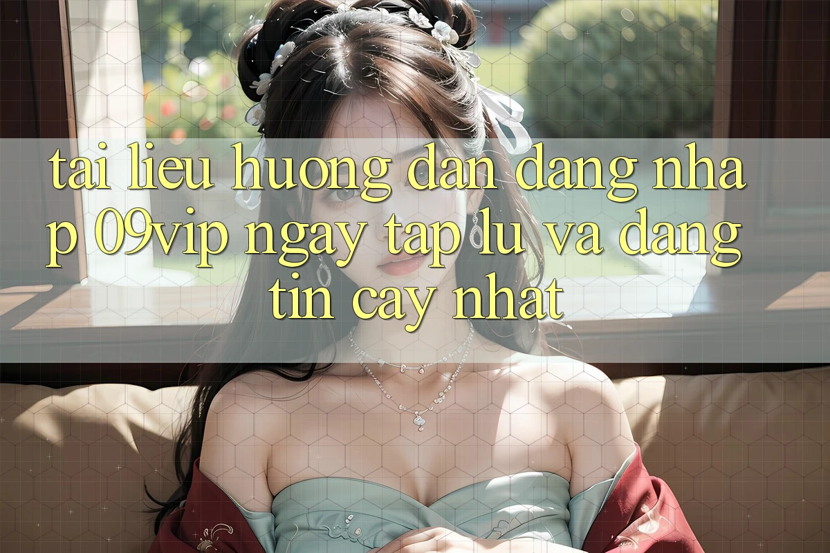 Tài liệu hướng dẫn Đăng Nhập 09vip Ngay tắp lự Và Đáng tin cậy Nhất