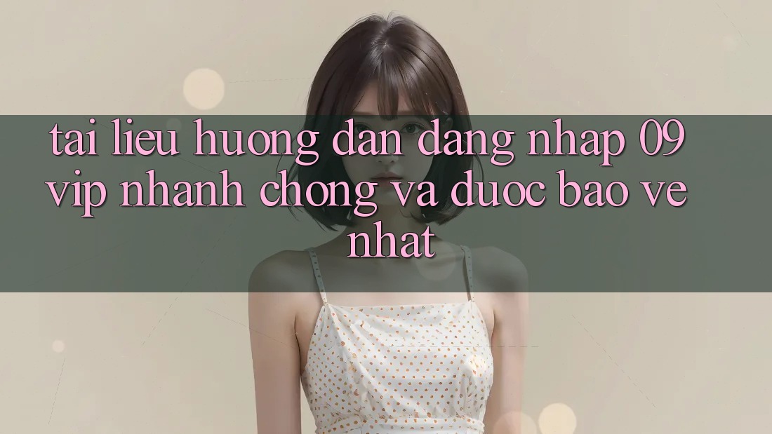 Tài liệu hướng dẫn Đăng Nhập 09vip Nhanh chóng Và Được bảo vệ Nhất