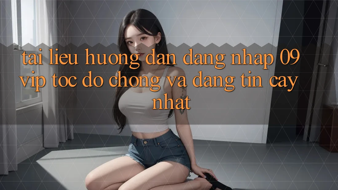 Tài liệu hướng dẫn Đăng Nhập 09vip Tốc độ Chóng Và Đáng tin cậy Nhất