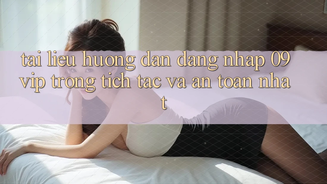 Tài liệu hướng dẫn Đăng Nhập 09vip Trong tích tắc Và An Toàn Nhất