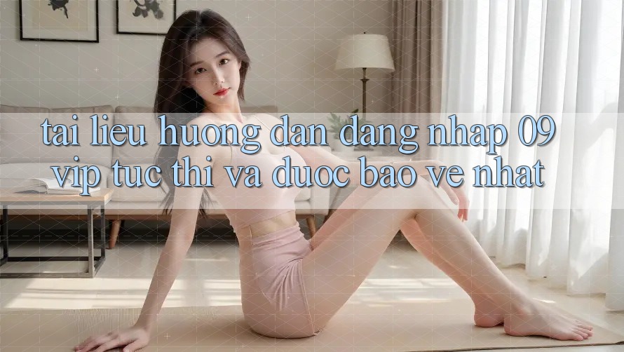Tài liệu hướng dẫn Đăng Nhập 09vip Tức thì Và Được bảo vệ Nhất