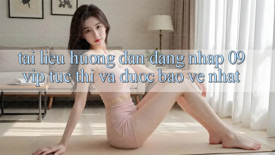 Tài liệu hướng dẫn Đăng Nhập 09vip Tức thì Và Được bảo vệ Nhất