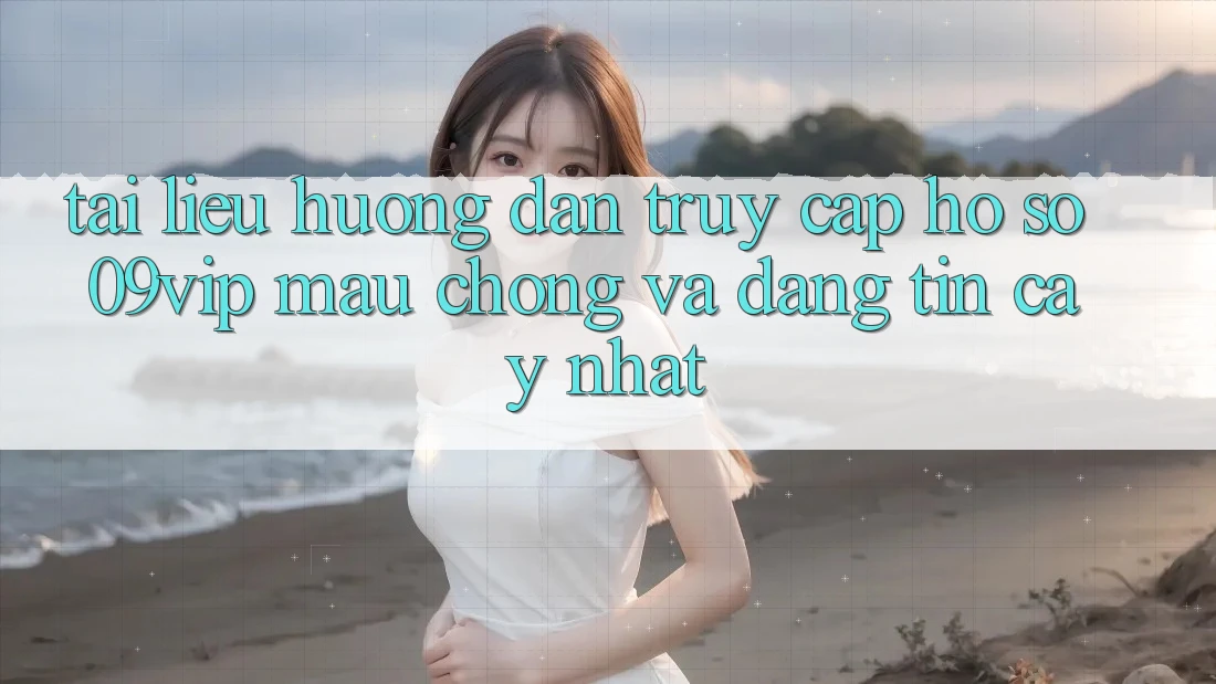 Tài liệu hướng dẫn Truy cập hồ sơ 09vip Mau Chóng Và Đáng tin cậy Nhất