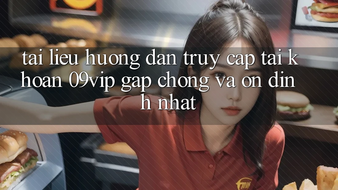 Tài liệu hướng dẫn Truy cập tài khoản 09vip Gấp Chóng Và Ổn định Nhất