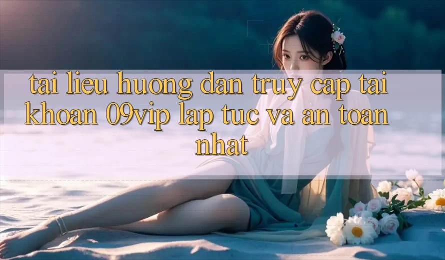 Tài liệu hướng dẫn Truy cập tài khoản 09vip Lập tức Và An Toàn Nhất