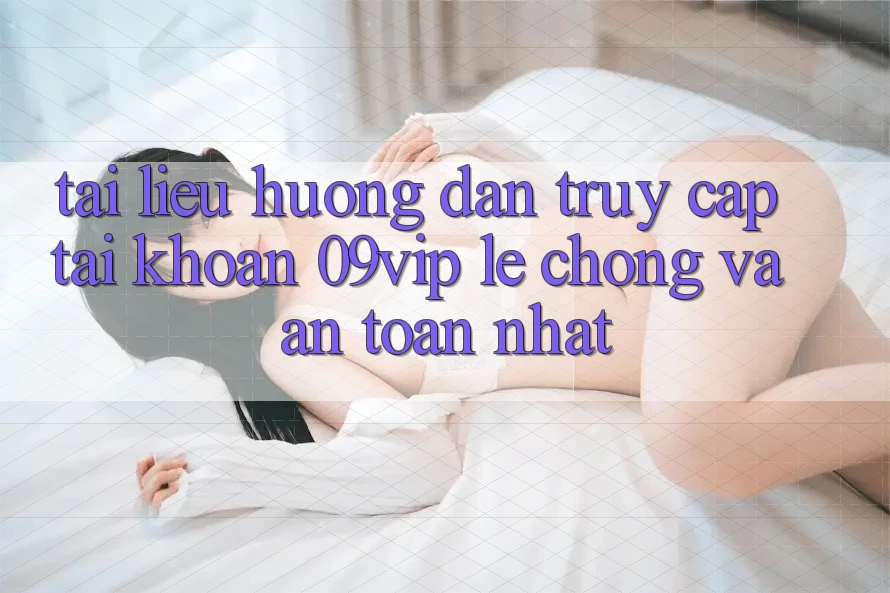 Tài liệu hướng dẫn Truy cập tài khoản 09vip Lẹ Chóng Và An Toàn Nhất