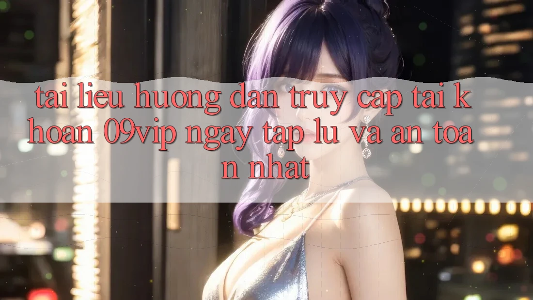 Tài liệu hướng dẫn Truy cập tài khoản 09vip Ngay tắp lự Và An Toàn Nhất