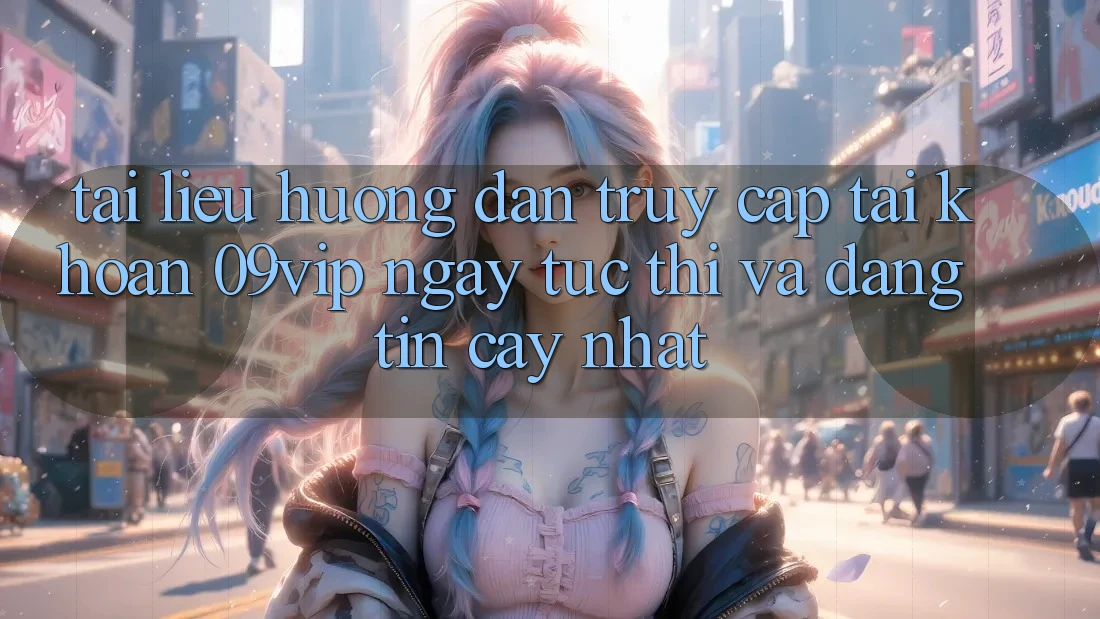 Tài liệu hướng dẫn Truy cập tài khoản 09vip Ngay tức thì Và Đáng tin cậy Nhất