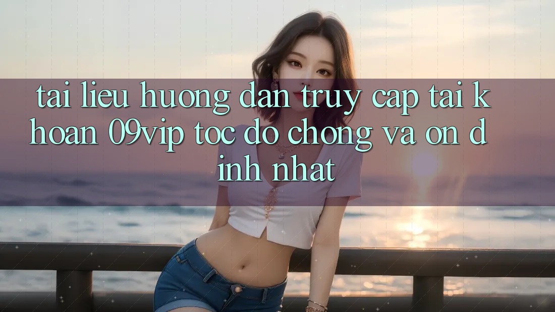 Tài liệu hướng dẫn Truy cập tài khoản 09vip Tốc độ Chóng Và Ổn định Nhất