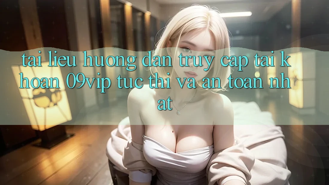 Tài liệu hướng dẫn Truy cập tài khoản 09vip Tức thì Và An Toàn Nhất