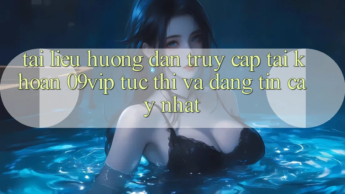 Tài liệu hướng dẫn Truy cập tài khoản 09vip Tức thì Và Đáng tin cậy Nhất
