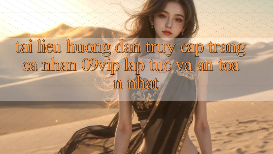 Tài liệu hướng dẫn Truy cập trang cá nhân 09vip Lập tức Và An Toàn Nhất