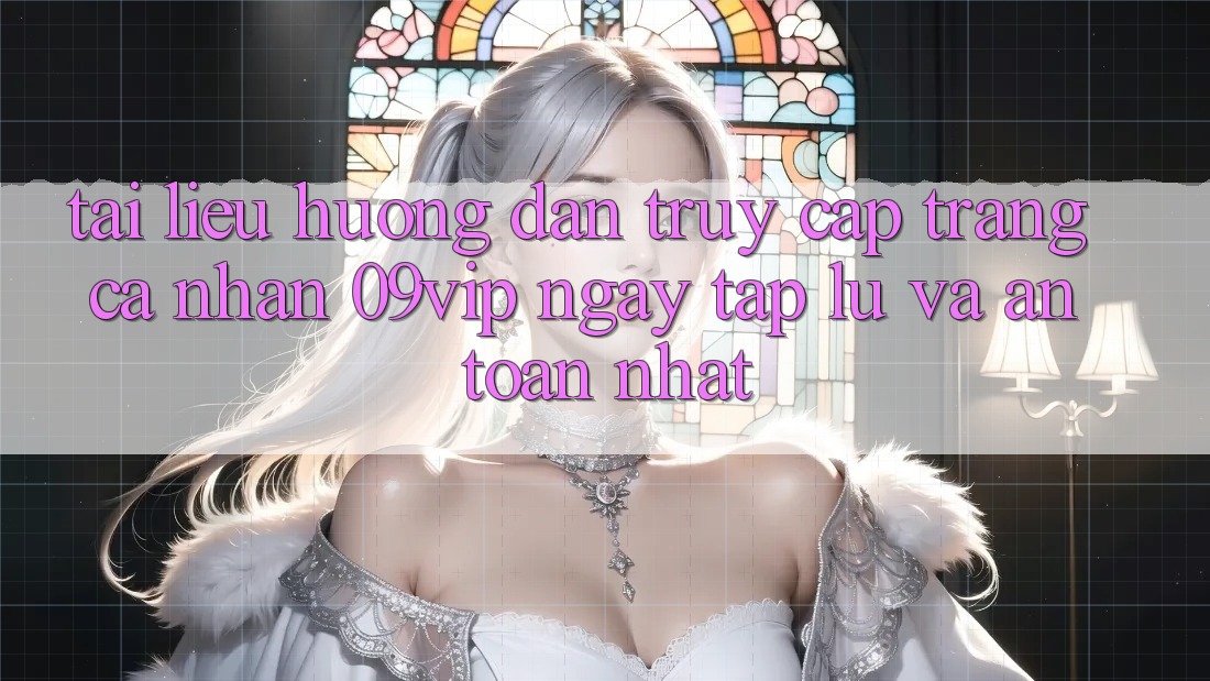 Tài liệu hướng dẫn Truy cập trang cá nhân 09vip Ngay tắp lự Và An Toàn Nhất