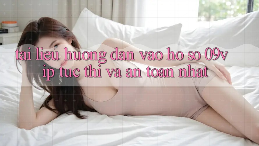 Tài liệu hướng dẫn Vào hồ sơ 09vip Tức thì Và An Toàn Nhất