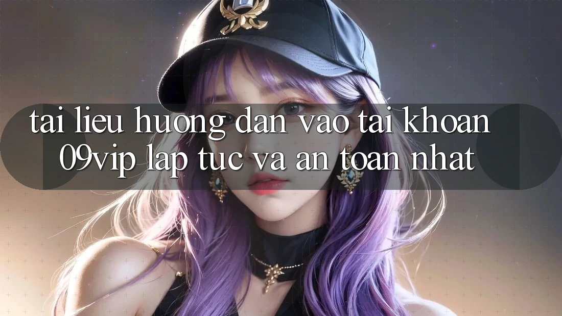 Tài liệu hướng dẫn Vào tài khoản 09vip Lập tức Và An Toàn Nhất