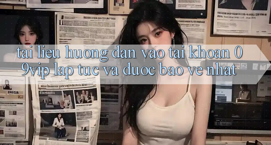 Tài liệu hướng dẫn Vào tài khoản 09vip Lập tức Và Được bảo vệ Nhất