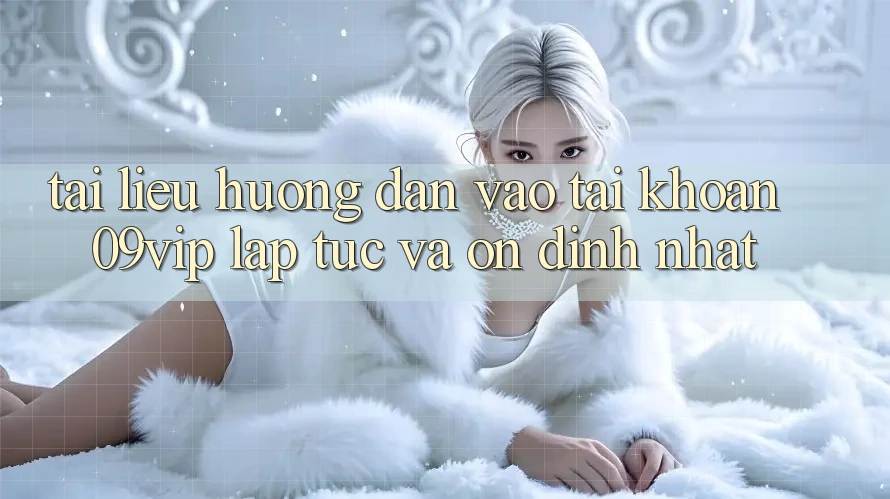 Tài liệu hướng dẫn Vào tài khoản 09vip Lập tức Và Ổn định Nhất