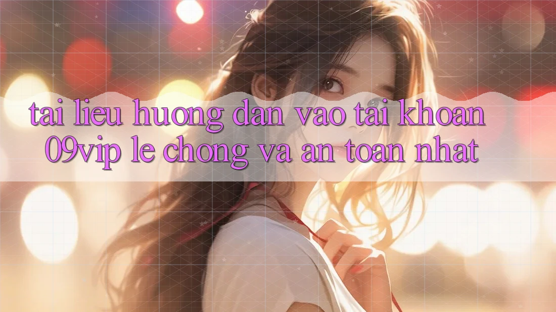 Tài liệu hướng dẫn Vào tài khoản 09vip Lẹ Chóng Và An Toàn Nhất