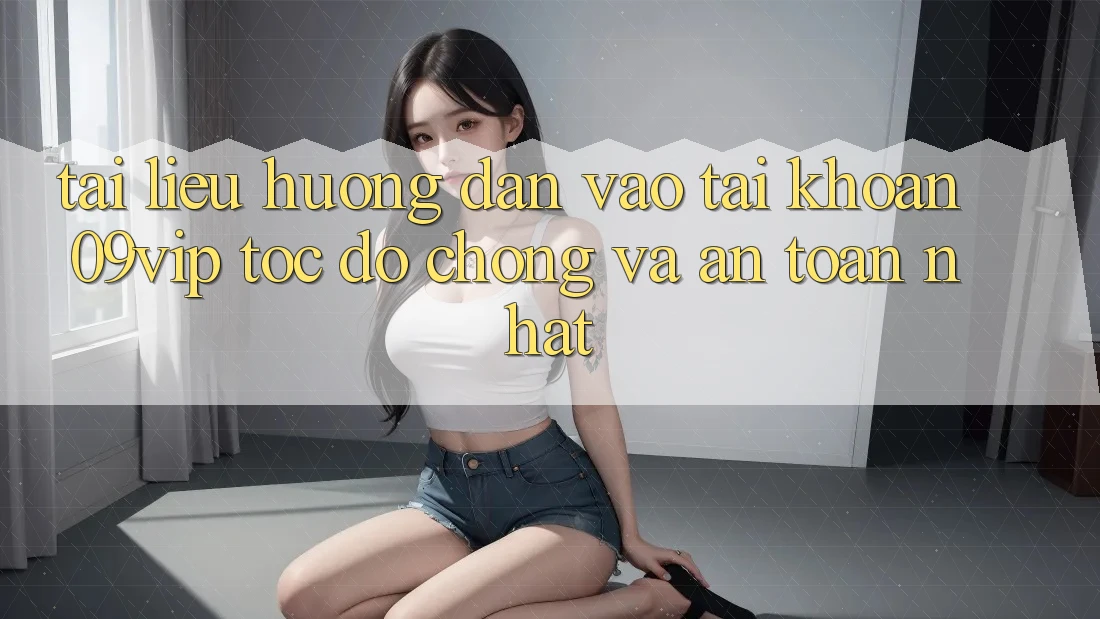 Tài liệu hướng dẫn Vào tài khoản 09vip Tốc độ Chóng Và An Toàn Nhất