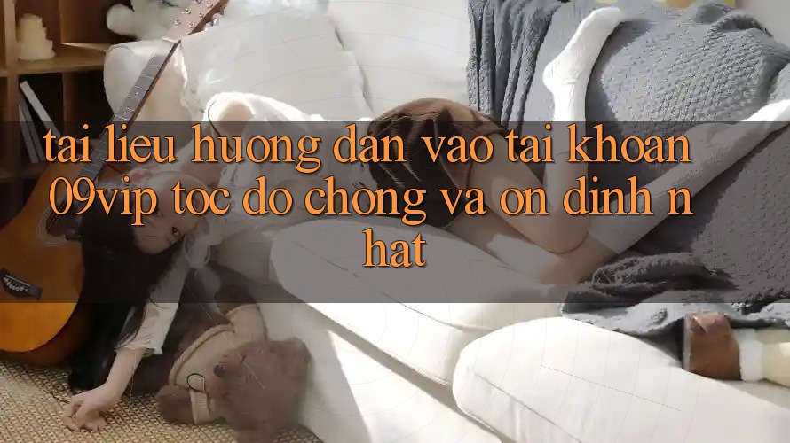 Tài liệu hướng dẫn Vào tài khoản 09vip Tốc độ Chóng Và Ổn định Nhất Tài liệu hướng dẫn Vào tài khoản 09vip Tốc độ Chóng Và Ổn định Nhất