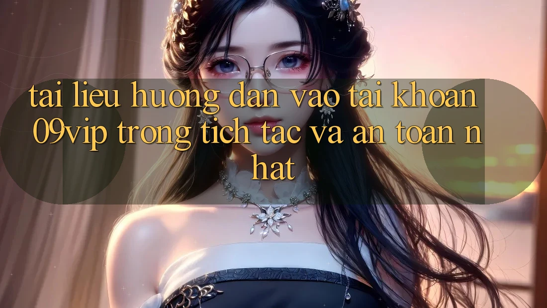 Tài liệu hướng dẫn Vào tài khoản 09vip Trong tích tắc Và An Toàn Nhất Tài liệu hướng dẫn Vào tài khoản 09vip Trong tích tắc Và An Toàn Nhất