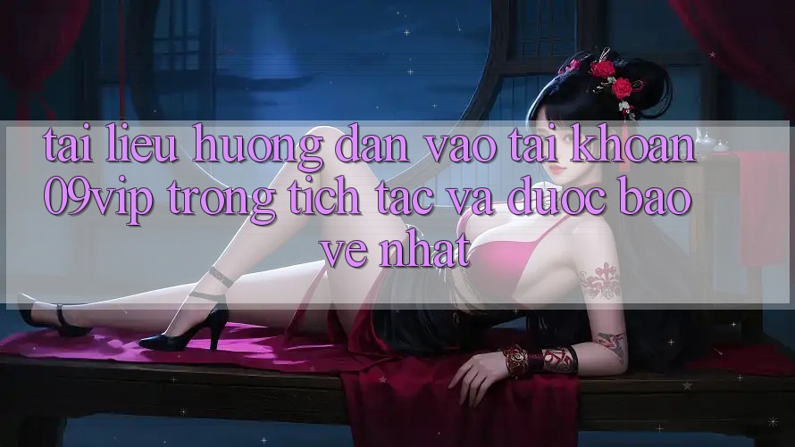 Tài liệu hướng dẫn Vào tài khoản 09vip Trong tích tắc Và Được bảo vệ Nhất