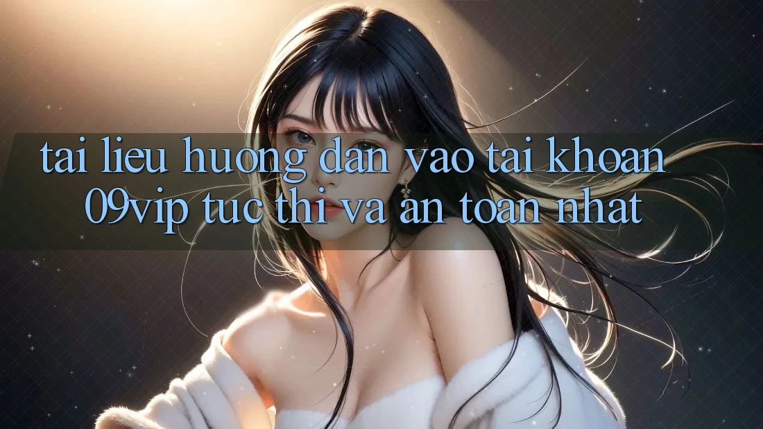 Tài liệu hướng dẫn Vào tài khoản 09vip Tức thì Và An Toàn Nhất