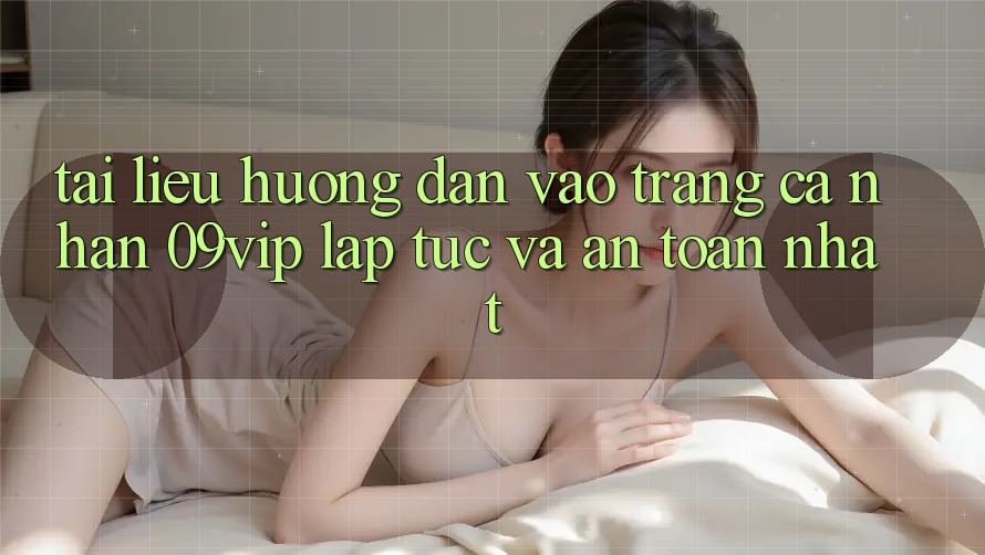 Tài liệu hướng dẫn Vào trang cá nhân 09vip Lập tức Và An Toàn Nhất