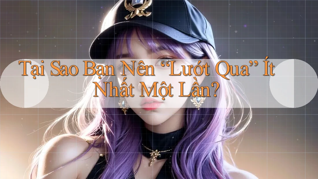Tại Sao Bạn Nên “Lướt Qua” Ít Nhất Một Lần?