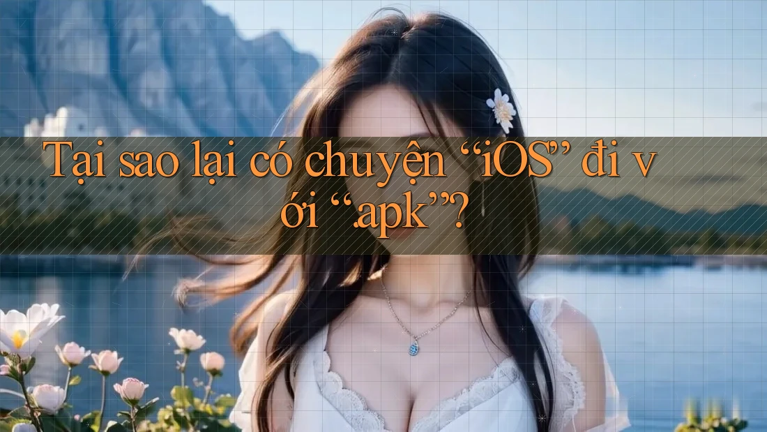 Tại sao lại có chuyện “iOS” đi với “. apk”?