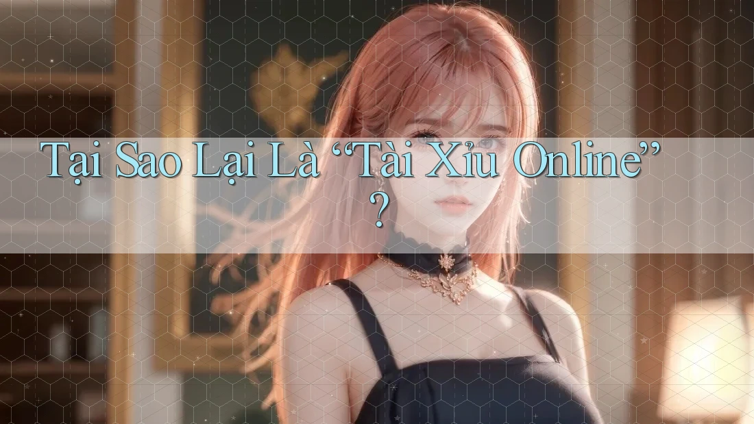Tại Sao Lại Là “Tài Xỉu Online”?