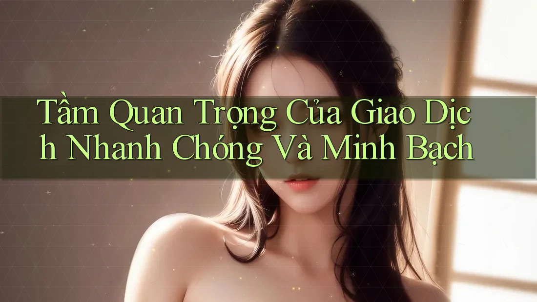 Tầm Quan Trọng Của Giao Dịch Nhanh Chóng Và Minh Bạch