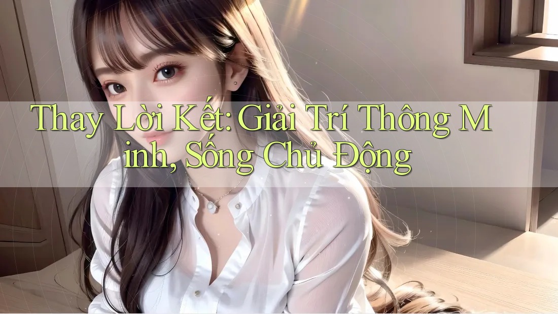 Thay Lời Kết: Giải Trí Thông Minh, Sống Chủ Động