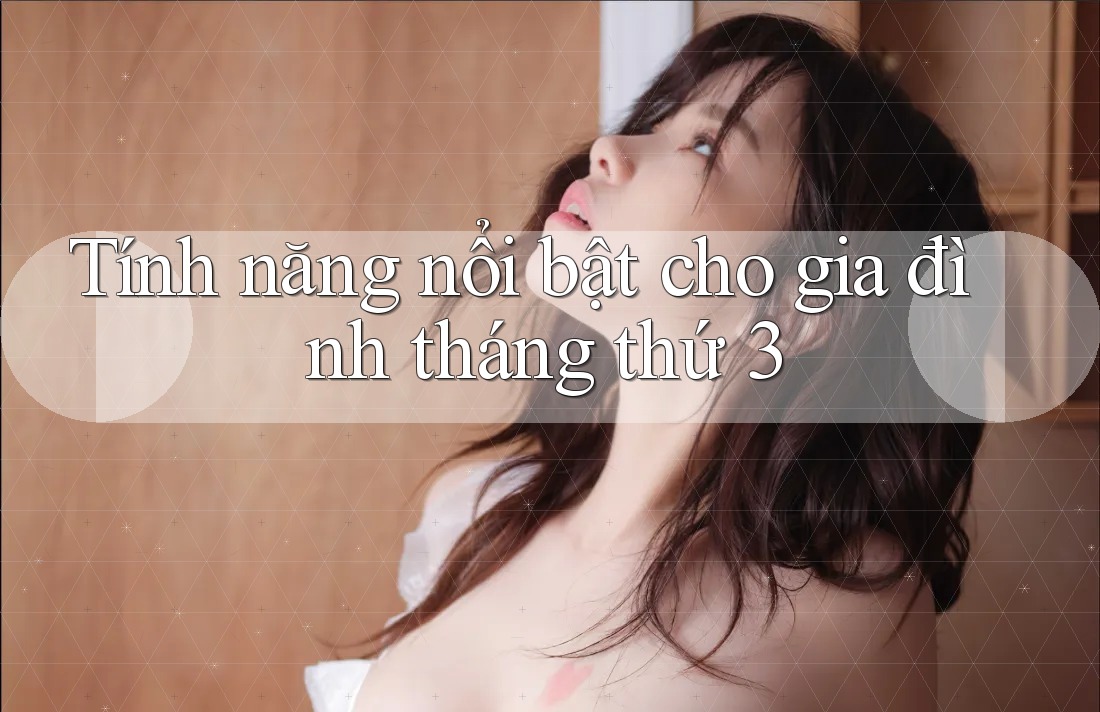 Tính năng nổi bật cho gia đình tháng thứ 3