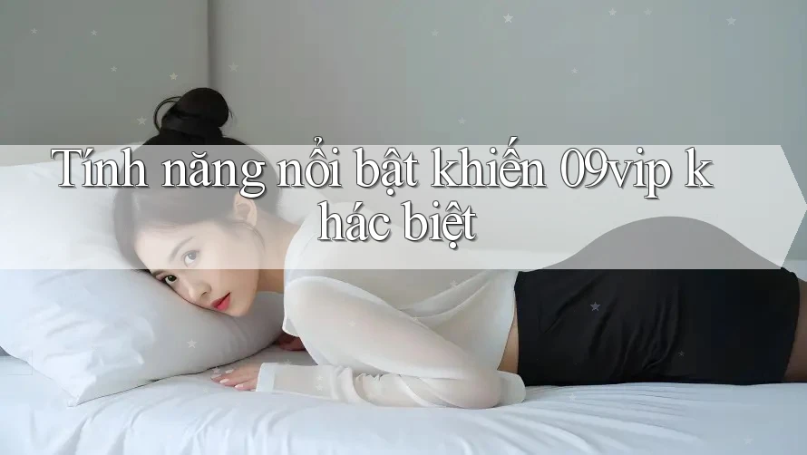 Tính năng nổi bật khiến 09vip khác biệt