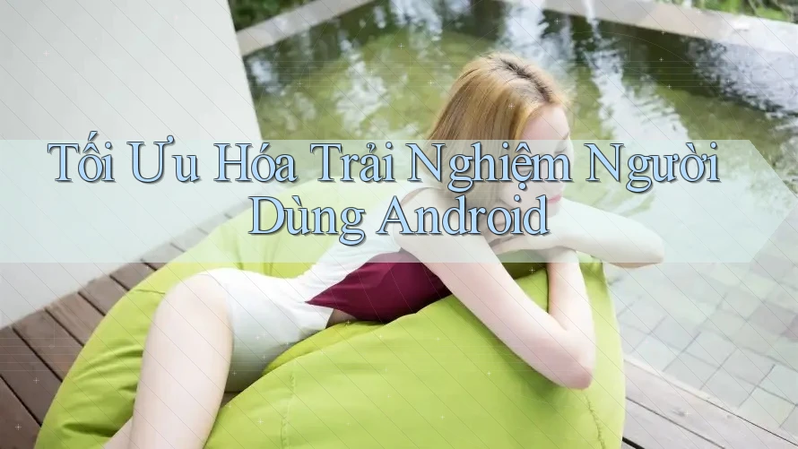 Tối Ưu Hóa Trải Nghiệm Người Dùng Android