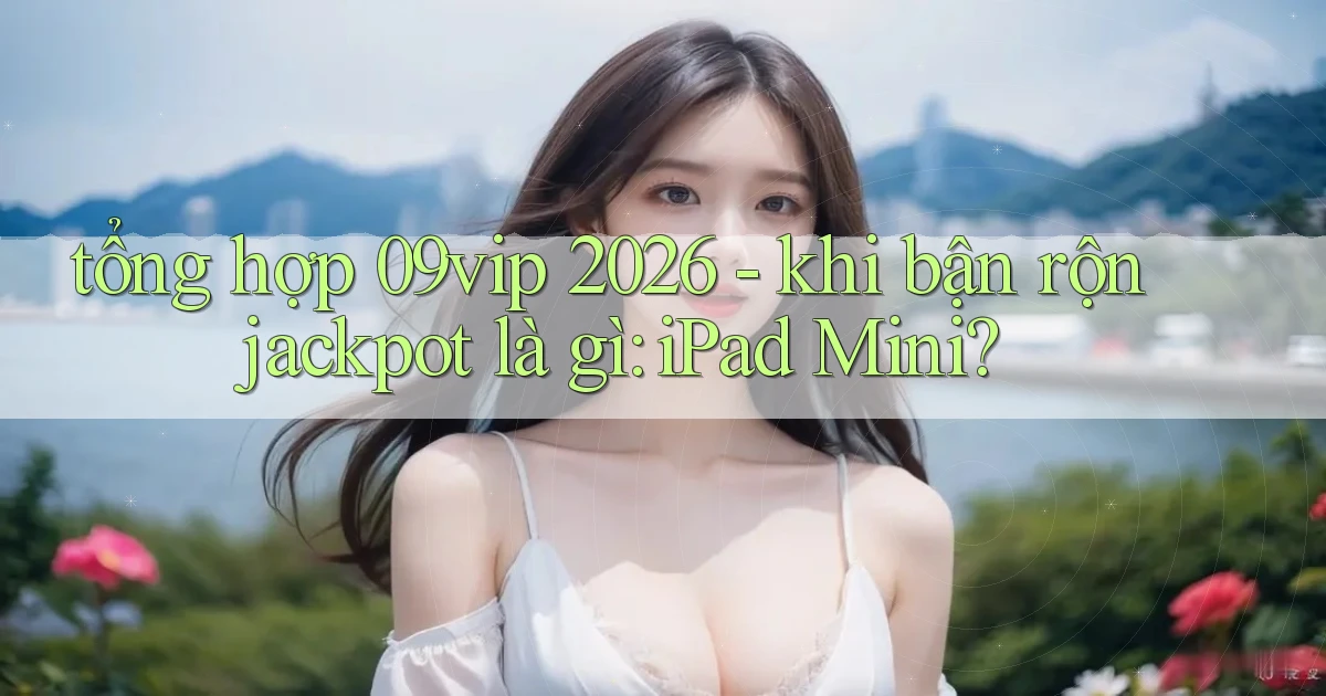 tổng hợp 09vip 2026   khi bận rộn jackpot là gì iPad Mini