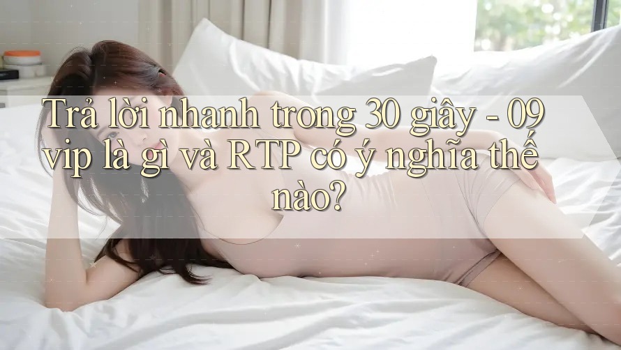 Trả lời nhanh trong 30 giây - 09vip là gì và RTP có ý nghĩa thế nào?