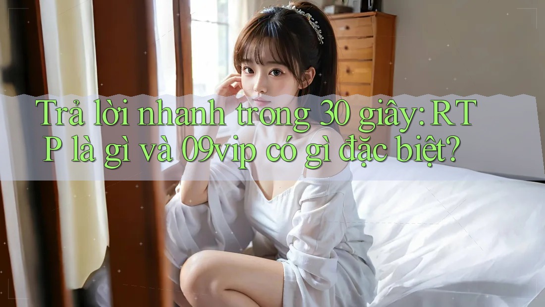 Trả lời nhanh trong 30 giây: RTP là gì và 09vip có gì đặc biệt?