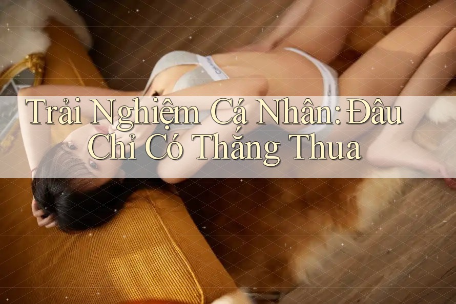Trải Nghiệm Cá Nhân: Đâu Chỉ Có Thắng Thua