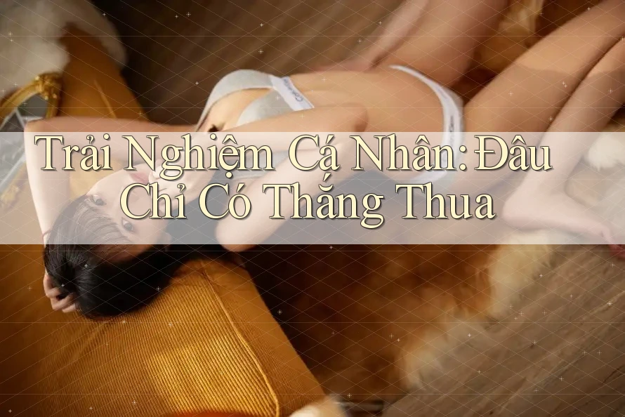 Trải Nghiệm Cá Nhân: Đâu Chỉ Có Thắng Thua