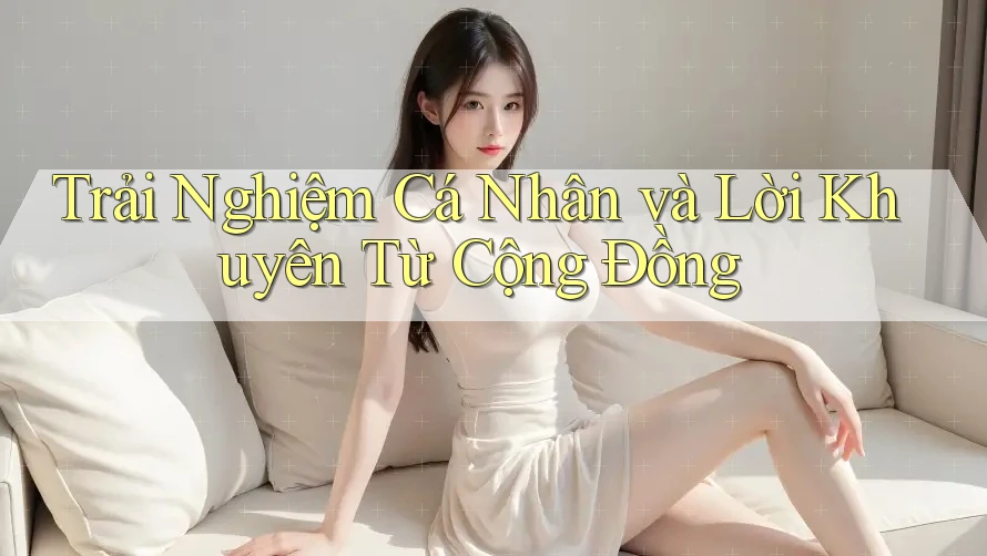 Trải Nghiệm Cá Nhân và Lời Khuyên Từ Cộng Đồng Trải Nghiệm Cá Nhân và Lời Khuyên Từ Cộng Đồng
