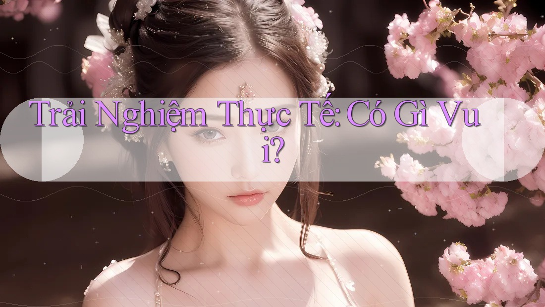 Trải Nghiệm Thực Tế: Có Gì Vui? Trải Nghiệm Thực Tế: Có Gì Vui?