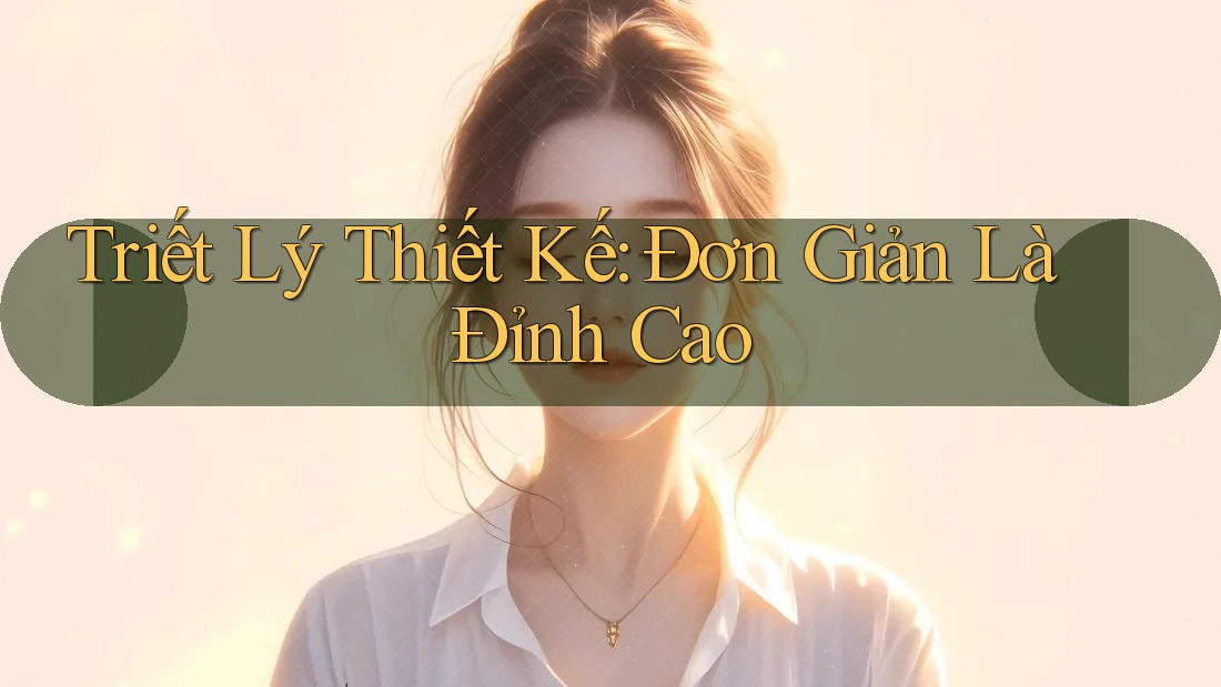 Triết Lý Thiết Kế: Đơn Giản Là Đỉnh Cao
