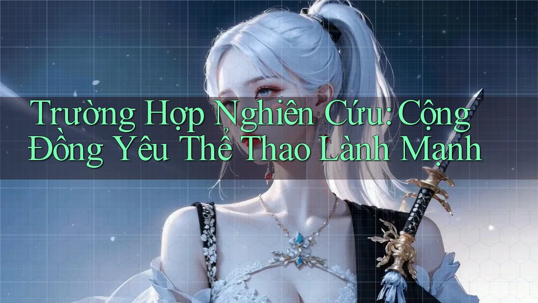 Trường Hợp Nghiên Cứu: Cộng Đồng Yêu Thể Thao Lành Mạnh Trường Hợp Nghiên Cứu: Cộng Đồng Yêu Thể Thao Lành Mạnh