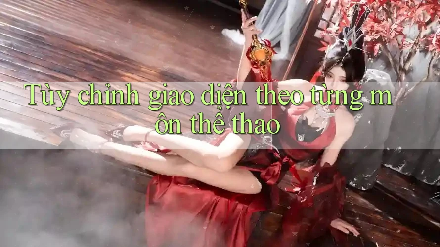 Tùy chỉnh giao diện theo từng môn thể thao Tùy chỉnh giao diện theo từng môn thể thao