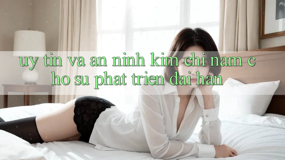 Uy Tín Và An ninh - Kim Chỉ Nam Cho Sự Phát Triển Dài hạn