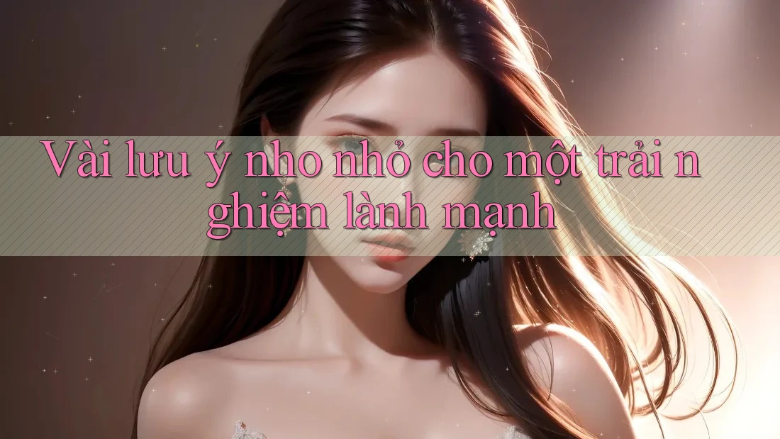 Vài lưu ý nho nhỏ cho một trải nghiệm lành mạnh