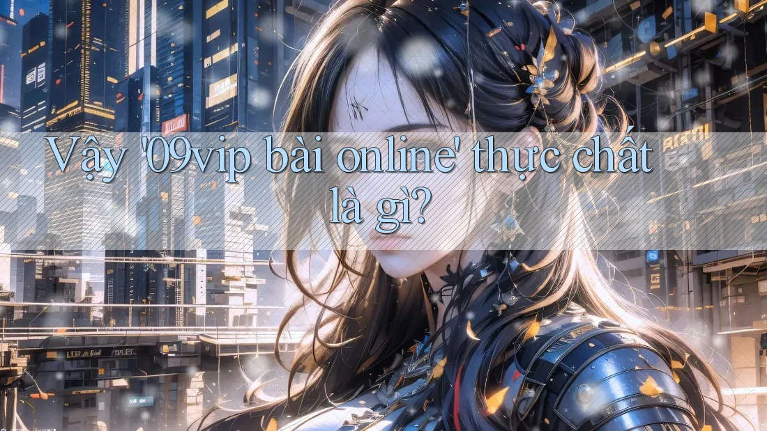 Vậy '09vip bài online' thực chất là gì?