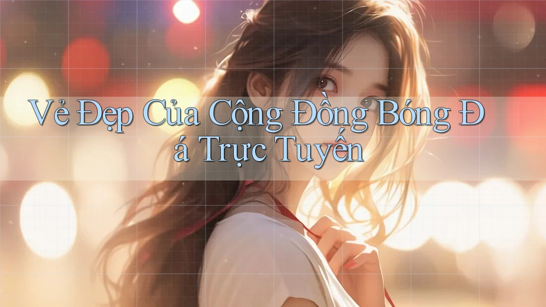 Vẻ Đẹp Của Cộng Đồng Bóng Đá Trực Tuyến